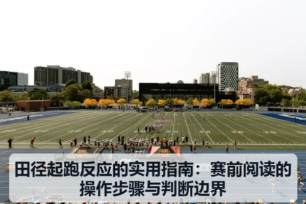 田径起跑反应的实用指南:赛前阅读的操作步骤与判断边界