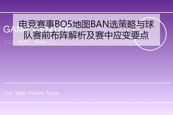 电竞赛事BO5地图BAN选策略与球队赛前布阵解析及赛中应变要点